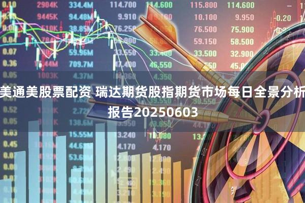 美通美股票配资 瑞达期货股指期货市场每日全景分析报告20250603