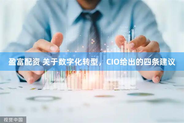 盈富配资 关于数字化转型，CIO给出的四条建议