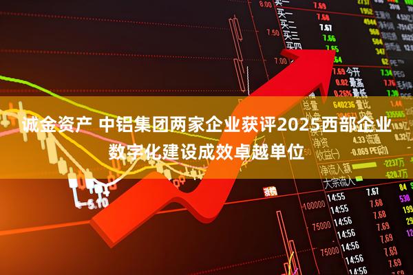 诚金资产 中铝集团两家企业获评2025西部企业数字化建设成效卓越单位