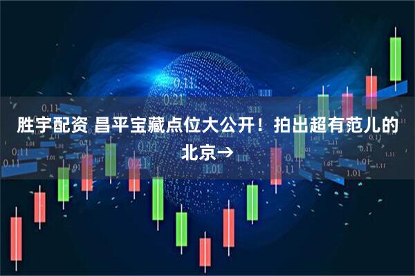 胜宇配资 昌平宝藏点位大公开！拍出超有范儿的北京→
