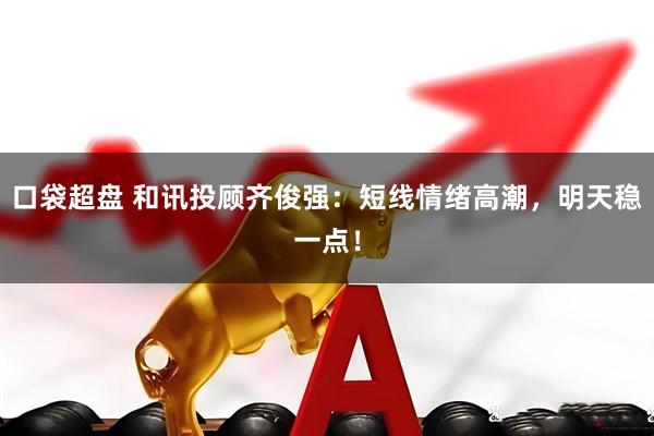 口袋超盘 和讯投顾齐俊强：短线情绪高潮，明天稳一点！