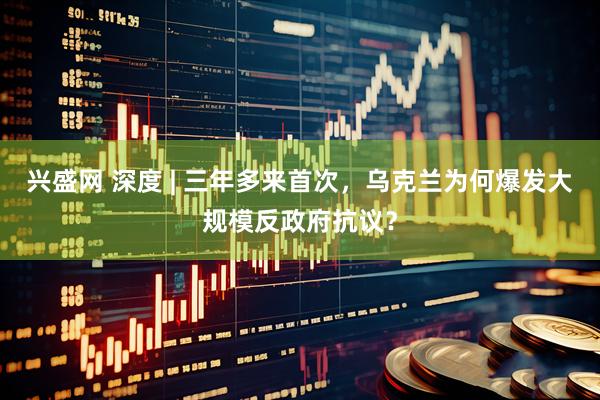 兴盛网 深度 | 三年多来首次，乌克兰为何爆发大规模反政府抗议？