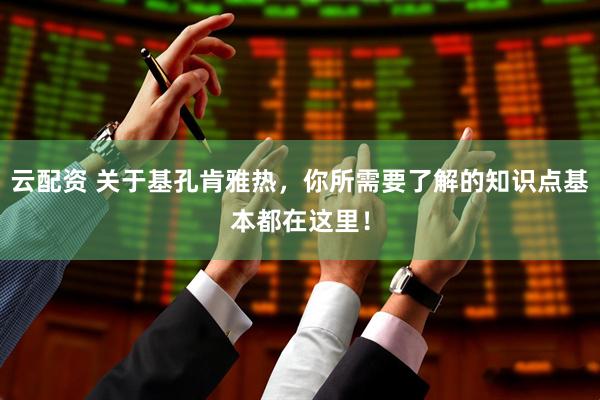 云配资 关于基孔肯雅热，你所需要了解的知识点基本都在这里！