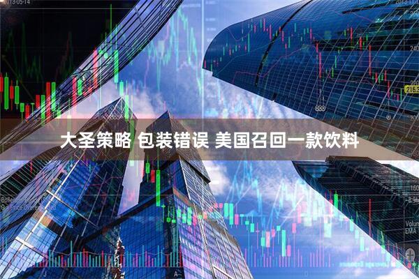 大圣策略 包装错误 美国召回一款饮料