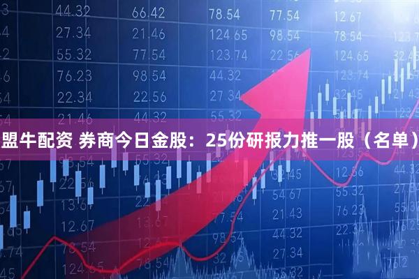 盟牛配资 券商今日金股：25份研报力推一股（名单）
