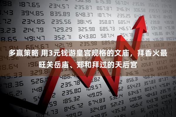 多赢策略 用3元钱游皇宫规格的文庙，拜香火最旺关岳庙、郑和拜过的天后宫