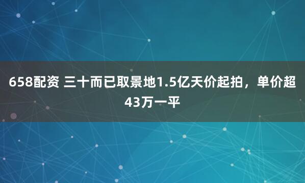 658配资 三十而已取景地1.5亿天价起拍，单价超43万一平