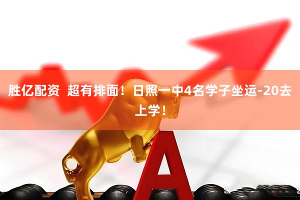 胜亿配资  超有排面！日照一中4名学子坐运-20去上学！