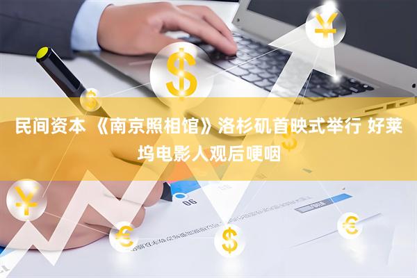 民间资本 《南京照相馆》洛杉矶首映式举行 好莱坞电影人观后哽咽