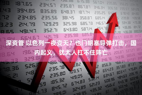深资管 以色列一夜变天？也门胡塞导弹打击，国内起义，犹太人扛不住阵亡