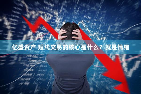 亿盛资产 短线交易的核心是什么？就是情绪