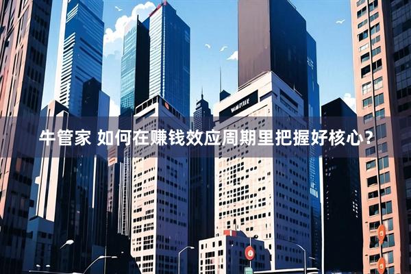 牛管家 如何在赚钱效应周期里把握好核心？