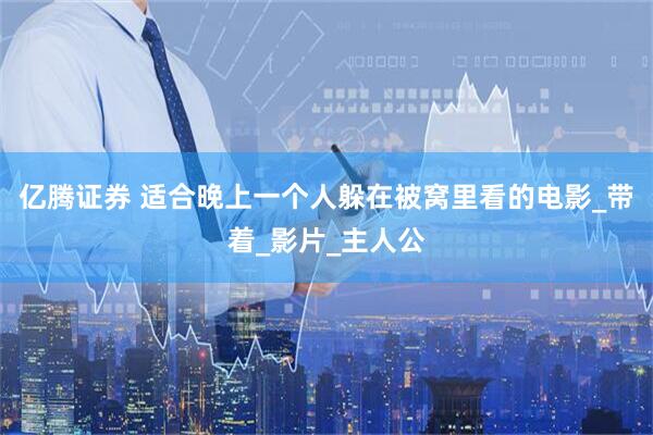 亿腾证券 适合晚上一个人躲在被窝里看的电影_带着_影片_主人公