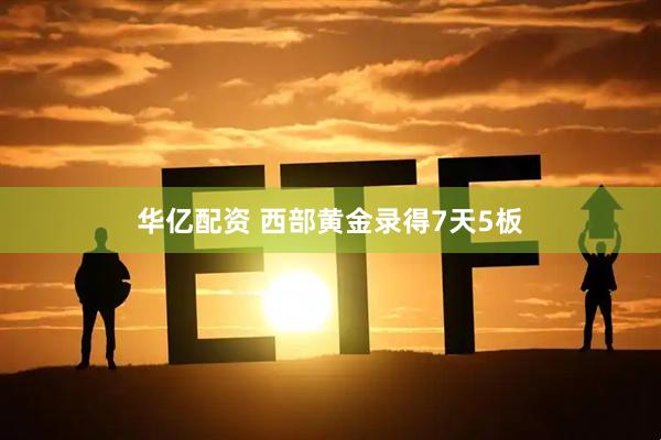 华亿配资 西部黄金录得7天5板
