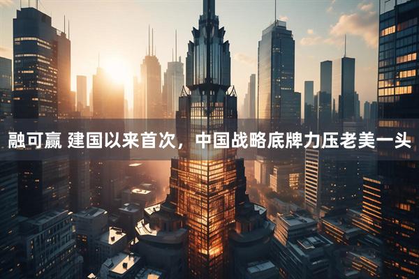 融可赢 建国以来首次，中国战略底牌力压老美一头