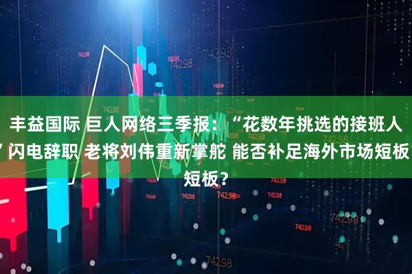 丰益国际 巨人网络三季报:“花数年挑选的接班人”闪电辞职 老将刘伟重新掌舵 能否补足海外市场短板?